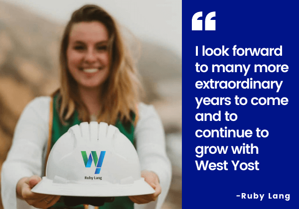 Ruby Lang, Engineer I, began her tenure at West Yost as an intern. Her quote here says I look forward to many more extraordinary years to come and to continue to grow with West Yost